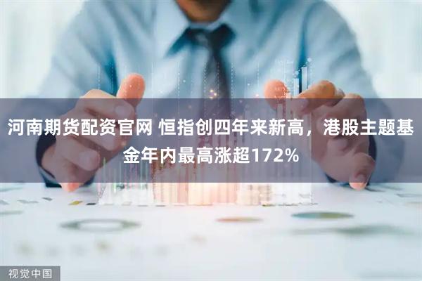 河南期货配资官网 恒指创四年来新高，港股主题基金年内最高涨超172%