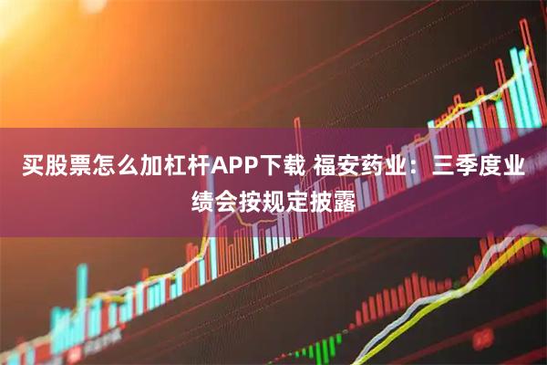 买股票怎么加杠杆APP下载 福安药业：三季度业绩会按规定披露