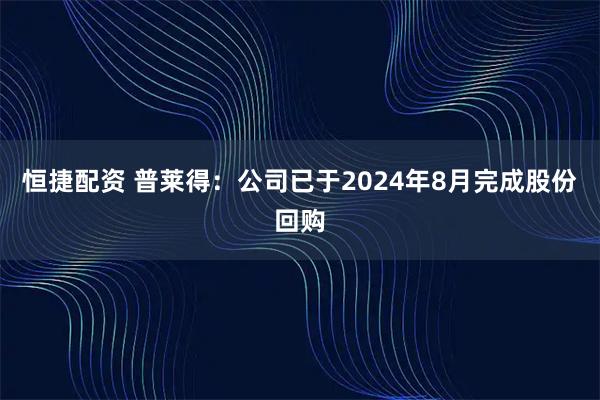 恒捷配资 普莱得：公司已于2024年8月完成股份回购