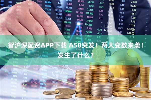 智沪深配资APP下载 A50突发！两大变数来袭！发生了什么？