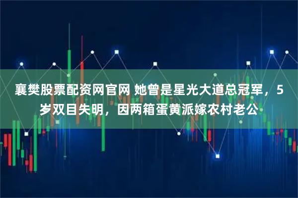 襄樊股票配资网官网 她曾是星光大道总冠军，5岁双目失明，因两箱蛋黄派嫁农村老公