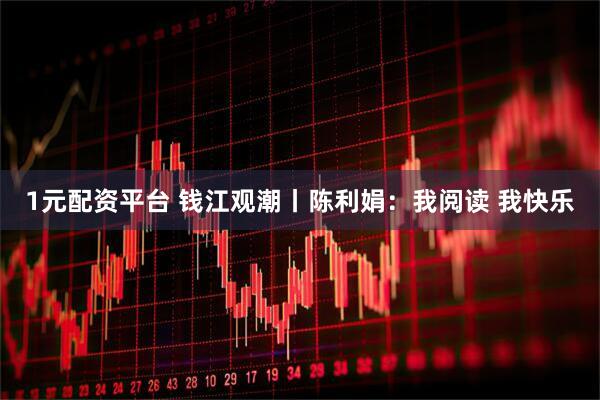 1元配资平台 钱江观潮丨陈利娟：我阅读 我快乐
