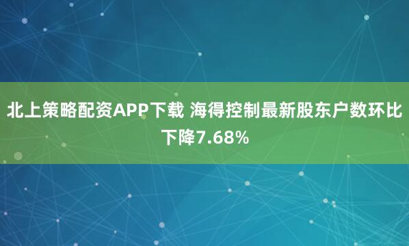 北上策略配资APP下载 海得控制最新股东户数环比下降7.68%