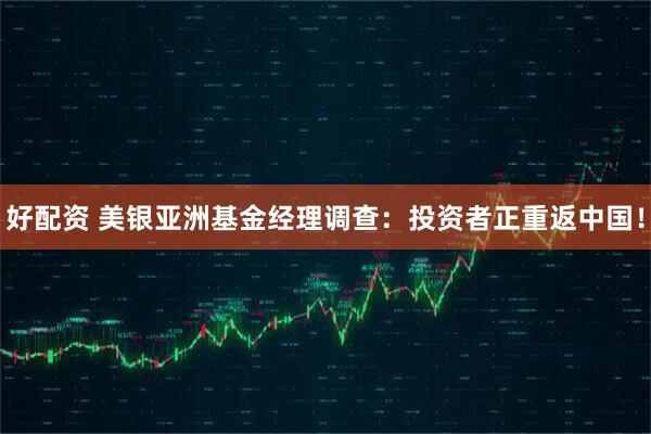好配资 美银亚洲基金经理调查：投资者正重返中国！