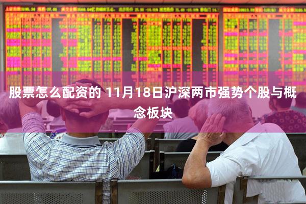 股票怎么配资的 11月18日沪深两市强势个股与概念板块