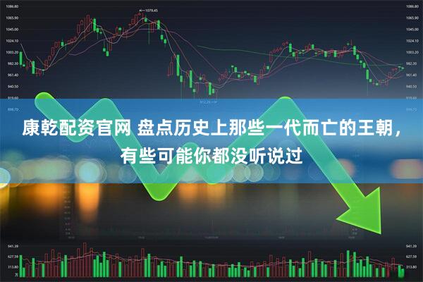 康乾配资官网 盘点历史上那些一代而亡的王朝，有些可能你都没听说过
