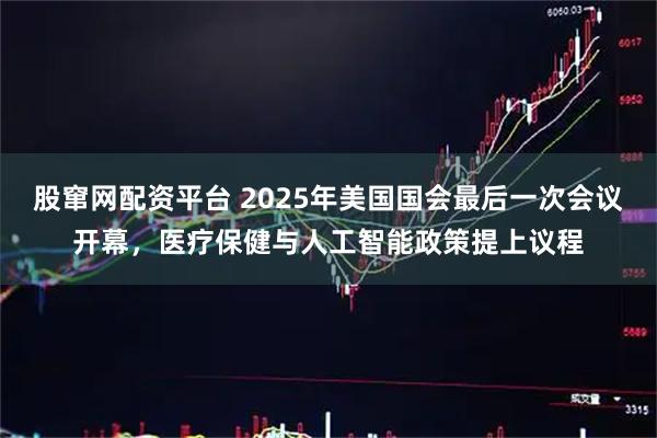 股窜网配资平台 2025年美国国会最后一次会议开幕，医疗保健与人工智能政策提上议程