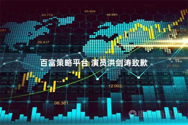 百富策略平台 演员洪剑涛致歉