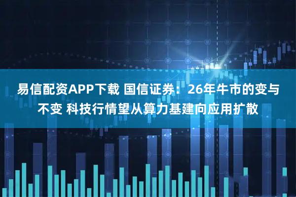 易信配资APP下载 国信证券：26年牛市的变与不变 科技行情望从算力基建向应用扩散