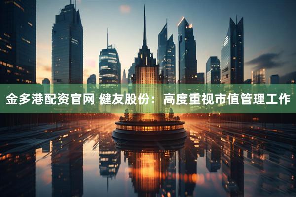 金多港配资官网 健友股份：高度重视市值管理工作