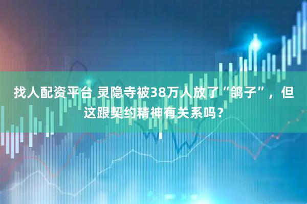 找人配资平台 灵隐寺被38万人放了“鸽子”，但这跟契约精神有关系吗？