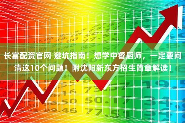 长富配资官网 避坑指南！想学中餐厨师，一定要问清这10个问题！附沈阳新东方招生简章解读！
