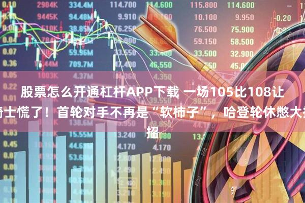 股票怎么开通杠杆APP下载 一场105比108让骑士慌了！首轮对手不再是“软柿子”，哈登轮休憋大招