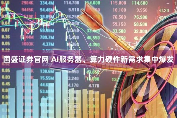 国盛证券官网 AI服务器、算力硬件新需求集中爆发